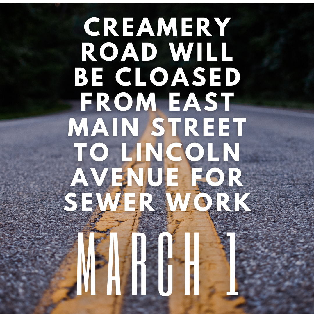 Creamery road will be cloased from East Main Street to lincoln avenue